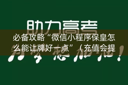 必备攻略“微信小程序保皇怎么能让牌好一点”（充值会提高胜率么)