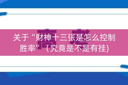 关于“财神十三张是怎么控制胜率”（究竟是不是有挂)
