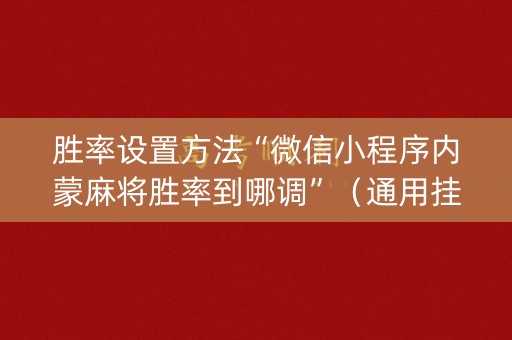 胜率设置方法“微信小程序内蒙麻将胜率到哪调”（通用挂软件多少钱)
