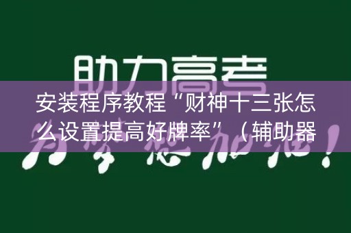 安装程序教程“财神十三张怎么设置提高好牌率”（辅助器插件)