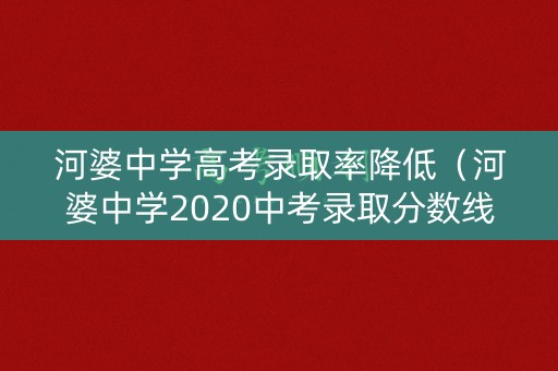 河婆中学高考录取率降低（河婆中学2020中考录取分数线）