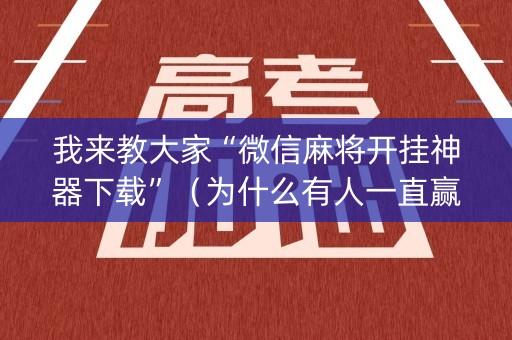 我来教大家“微信麻将开挂神器下载”（为什么有人一直赢)