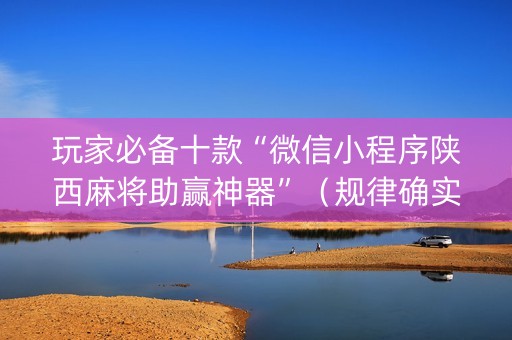 玩家必备十款“微信小程序陕西麻将助赢神器”（规律确实有挂)
