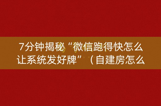 7分钟揭秘“微信跑得快怎么让系统发好牌”（自建房怎么赢)