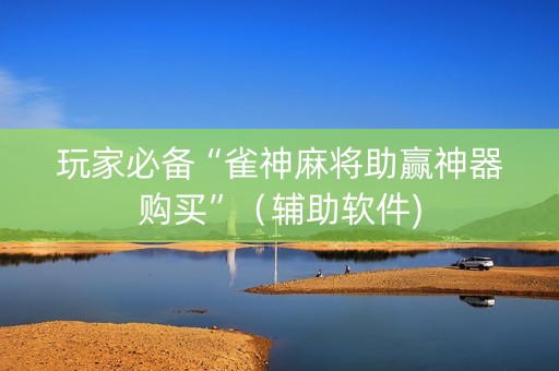 玩家必备“雀神麻将助赢神器购买”（辅助软件)