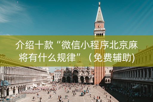 介绍十款“微信小程序北京麻将有什么规律”（免费辅助)