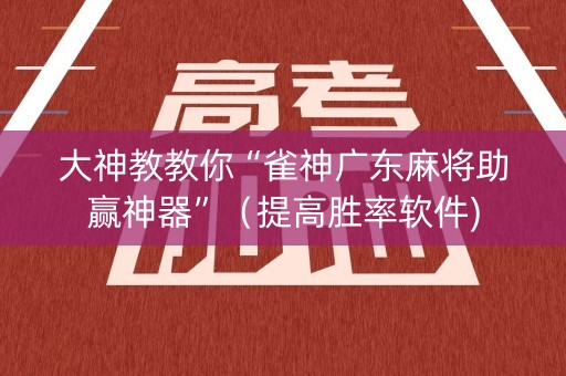 大神教教你“雀神广东麻将助赢神器”（提高胜率软件)