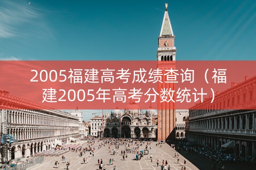 2005福建高考成绩查询（福建2005年高考分数统计）
