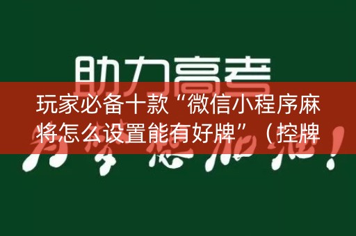 玩家必备十款“微信小程序麻将怎么设置能有好牌”（控牌器)