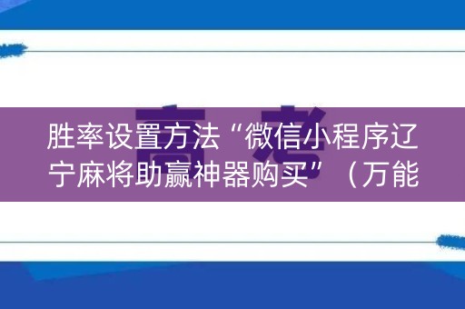 胜率设置方法“微信小程序辽宁麻将助赢神器购买”（万能开挂神器)