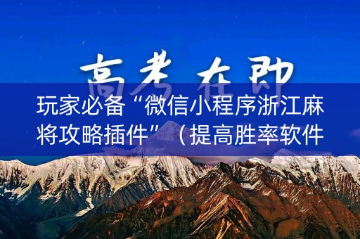 玩家必备“微信小程序浙江麻将攻略插件”（提高胜率软件)