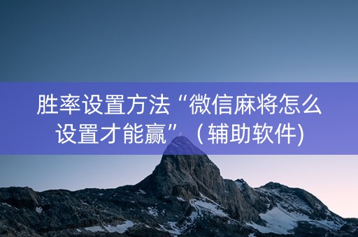 胜率设置方法“微信麻将怎么设置才能赢”（辅助软件)
