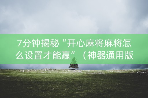 7分钟揭秘“开心麻将麻将怎么设置才能赢”（神器通用版)