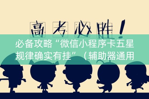 必备攻略“微信小程序卡五星规律确实有挂”（辅助器通用版)