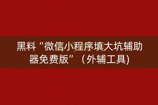 黑料“微信小程序填大坑辅助器免费版”（外辅工具)