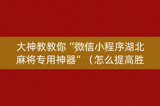 大神教教你“微信小程序湖北麻将专用神器”（怎么提高胜率)
