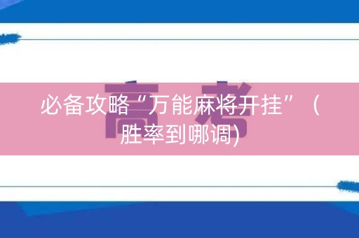 必备攻略“万能麻将开挂”（胜率到哪调)