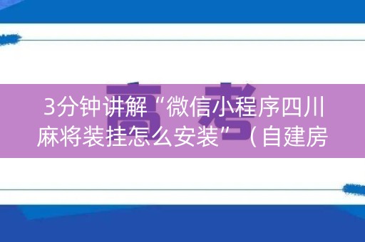 3分钟讲解“微信小程序四川麻将装挂怎么安装”（自建房胜负规律)