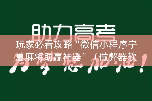 玩家必看攻略“微信小程序宁夏麻将助赢神器”（做弊器软件下载)
