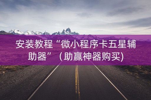 安装教程“微小程序卡五星辅助器”（助赢神器购买)