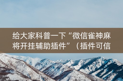 给大家科普一下“微信雀神麻将开挂辅助插件”（插件可信吗)