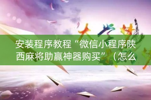 安装程序教程“微信小程序陕西麻将助赢神器购买”（怎么控制输赢)