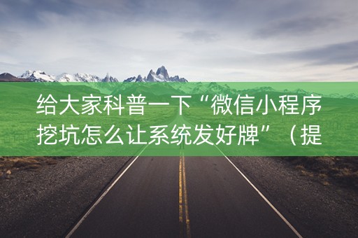 给大家科普一下“微信小程序挖坑怎么让系统发好牌”（提高胜率技巧)