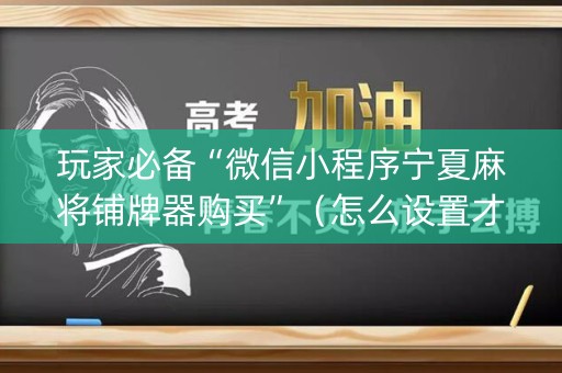 玩家必备“微信小程序宁夏麻将铺牌器购买”（怎么设置才能赢)