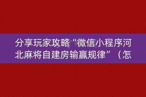 分享玩家攻略“微信小程序河北麻将自建房输赢规律”（怎么能得到好牌)