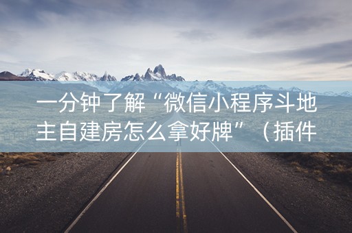 一分钟了解“微信小程序斗地主自建房怎么拿好牌”（插件开挂免费AI)