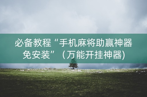 必备教程“手机麻将助赢神器免安装”（万能开挂神器)