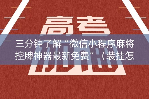三分钟了解“微信小程序麻将控牌神器最新免费”（装挂怎么安装)