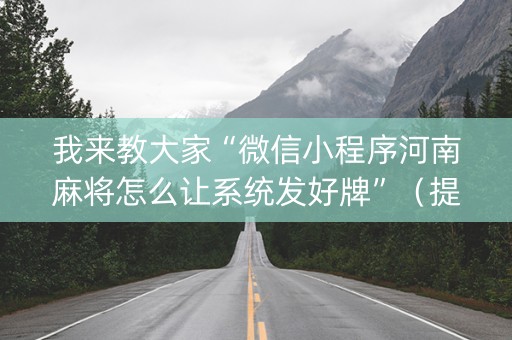 我来教大家“微信小程序河南麻将怎么让系统发好牌”（提高胜率技巧)