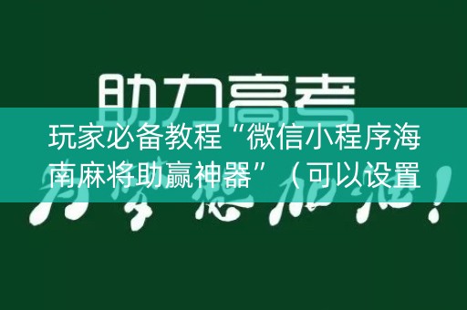 玩家必备教程“微信小程序海南麻将助赢神器”（可以设置输赢吗)