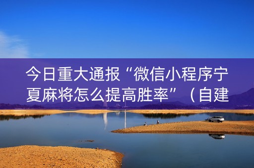 今日重大通报“微信小程序宁夏麻将怎么提高胜率”（自建房胜负规律)