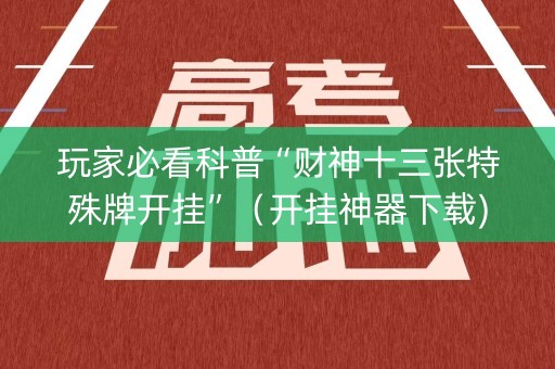 玩家必看科普“财神十三张特殊牌开挂”（开挂神器下载)