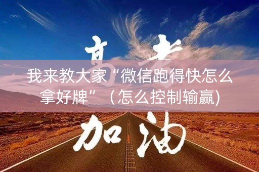 我来教大家“微信跑得快怎么拿好牌”（怎么控制输赢)