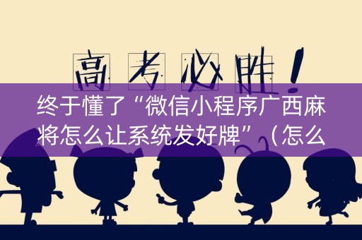 终于懂了“微信小程序广西麻将怎么让系统发好牌”（怎么让系统给你发好牌)