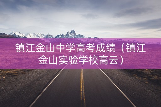 镇江金山中学高考成绩（镇江金山实验学校高云）