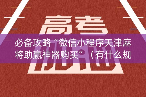 必备攻略“微信小程序天津麻将助赢神器购买”（有什么规律)