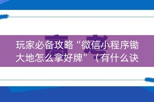 玩家必备攻略“微信小程序锄大地怎么拿好牌”（有什么诀窍)