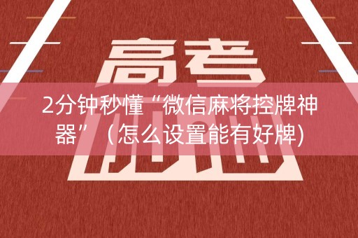 2分钟秒懂“微信麻将控牌神器”（怎么设置能有好牌)