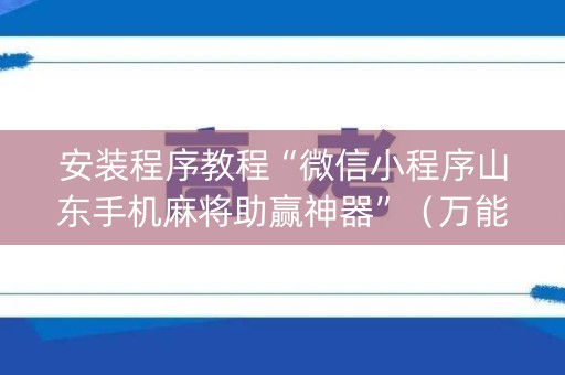 安装程序教程“微信小程序山东手机麻将助赢神器”（万能开挂器)