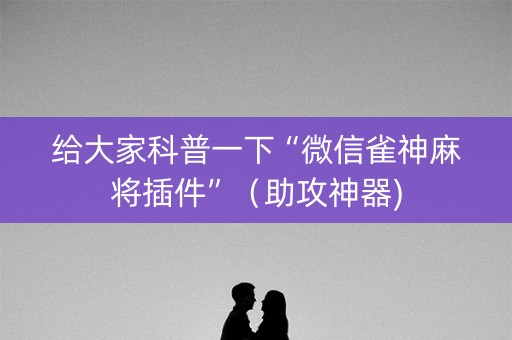 给大家科普一下“微信雀神麻将插件”（助攻神器)