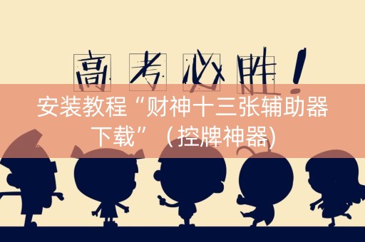 安装教程“财神十三张辅助器下载”（控牌神器)