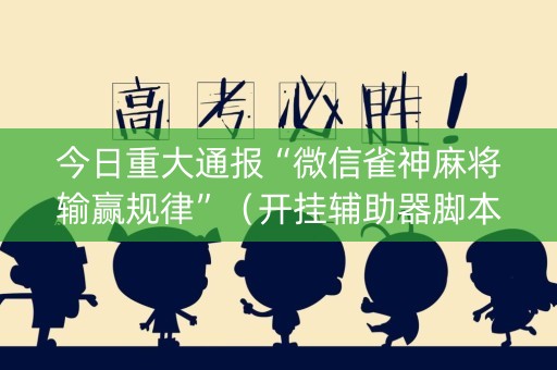 今日重大通报“微信雀神麻将输赢规律”（开挂辅助器脚本)