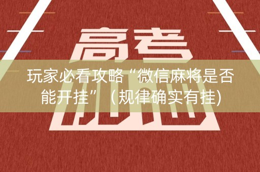玩家必看攻略“微信麻将是否能开挂”（规律确实有挂)