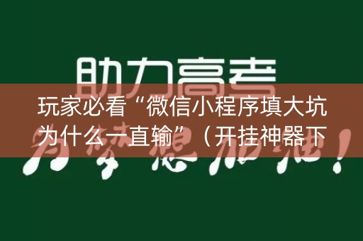 玩家必看“微信小程序填大坑为什么一直输”（开挂神器下载)