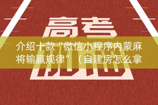 介绍十款“微信小程序内蒙麻将输赢规律”（自建房怎么拿好牌)