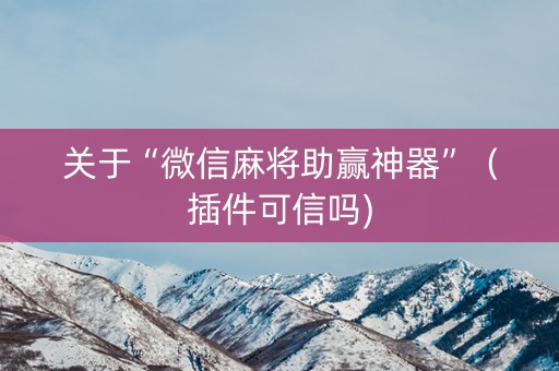 关于“微信麻将助赢神器”（插件可信吗)